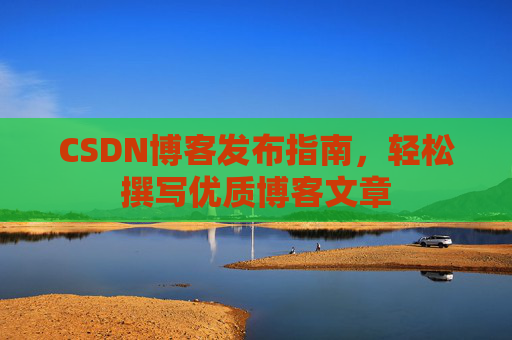CSDN博客发布指南，轻松撰写优质博客文章